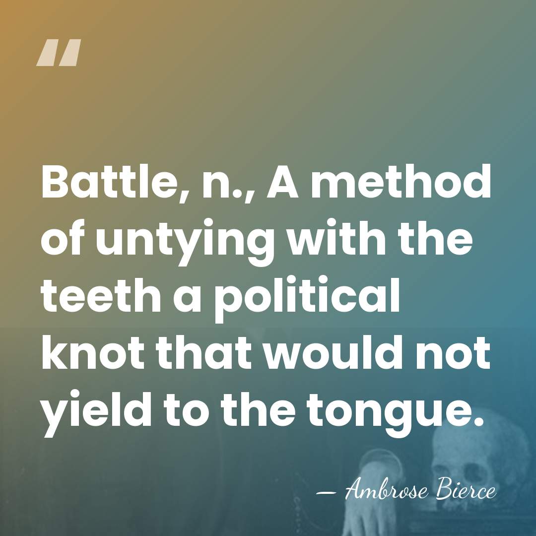 Battle, n., A method of untying with the teeth a political knot&hellip; - Ambrose Bierce