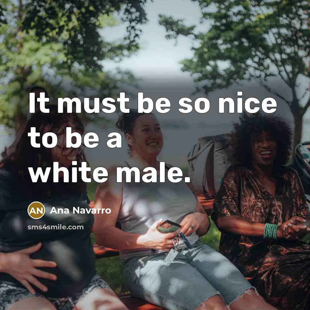 “It must be so nice to be a white male.…” quote by Ana Navarro