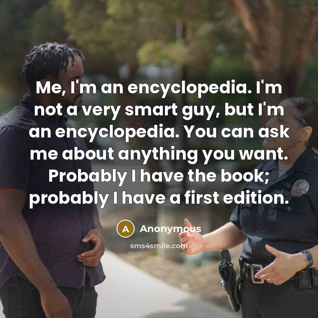 “Me, I'm an encyclopedia. I'm not a very smart guy,…” quote by Anonymous