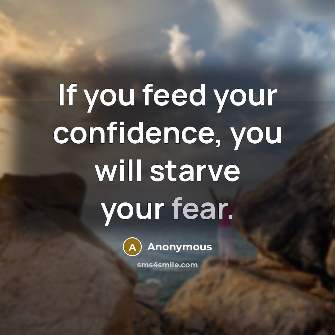 “If you feed your confidence, you will starve your fear.…” quote by Anonymous