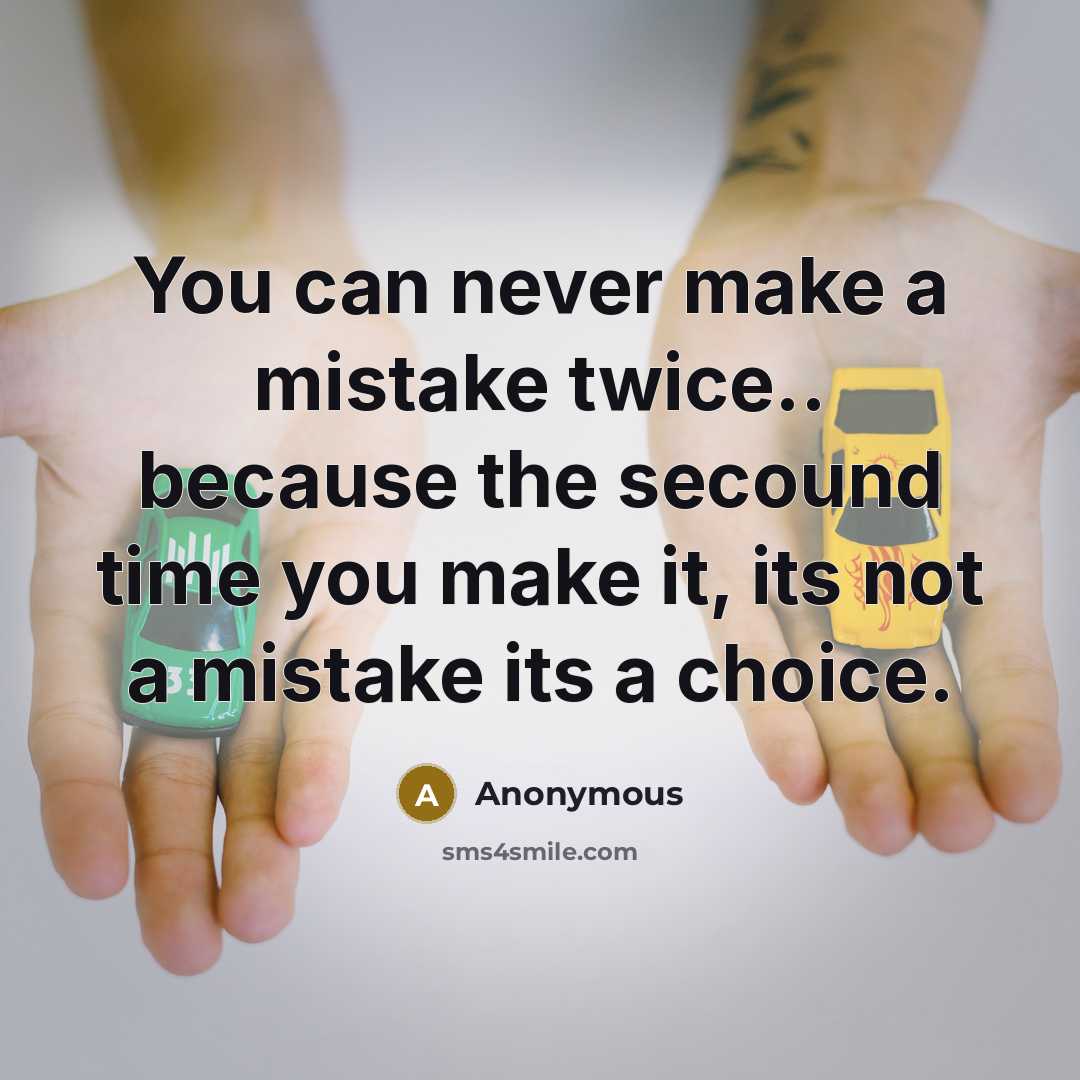 “You can never make a mistake twice.. because the secound time you make it, its not a mistake its a choice.” quote by Anonymous