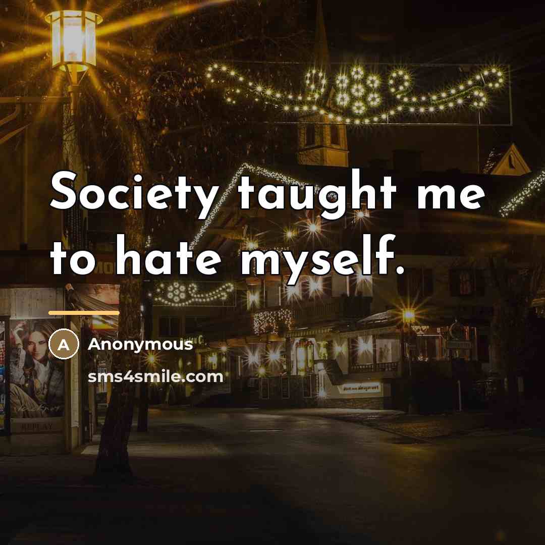 “Society taught me to hate myself.…” quote by Anonymous