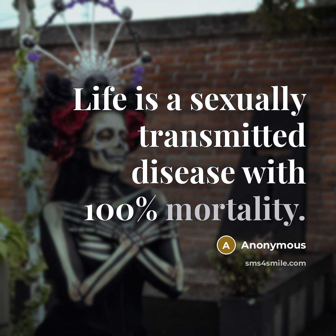 “Life is a sexually transmitted disease with 100% mortality.…” quote by Anonymous