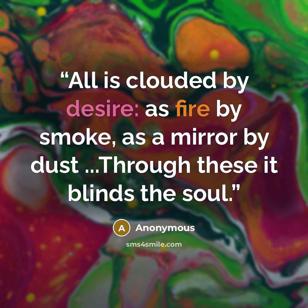 “All is clouded by desire: as fire by smoke, as a mirror by dust ...Through these it blinds the soul.” quote by Anonymous