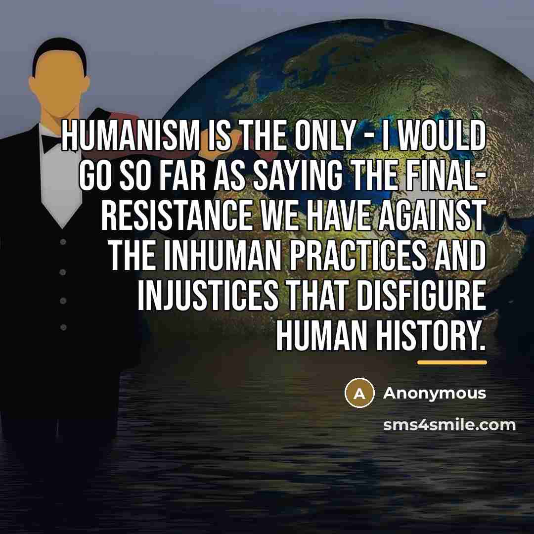 “Humanism is the only - I would go so far…” quote by Anonymous