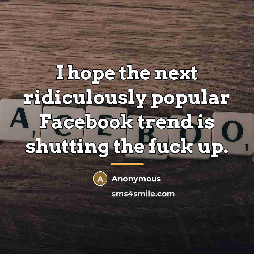 “I hope the next ridiculously popular Facebook trend is shutting…” quote by Anonymous