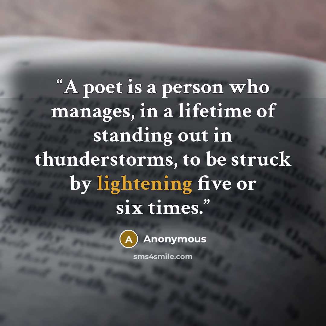 “A poet is a person who manages, in a lifetime of standing out in thunderstorms, to be struck by lightening five or six times.” quote by Anonymous