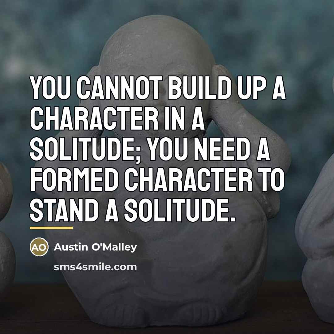 “You cannot build up a character in a solitude; you…” quote by Austin O'Malley