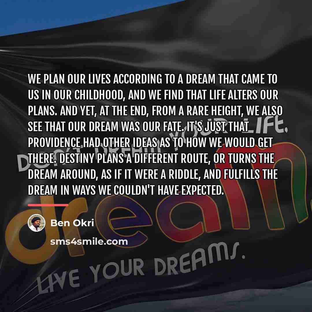 “We plan our lives according to a dream that came…” quote by Ben Okri