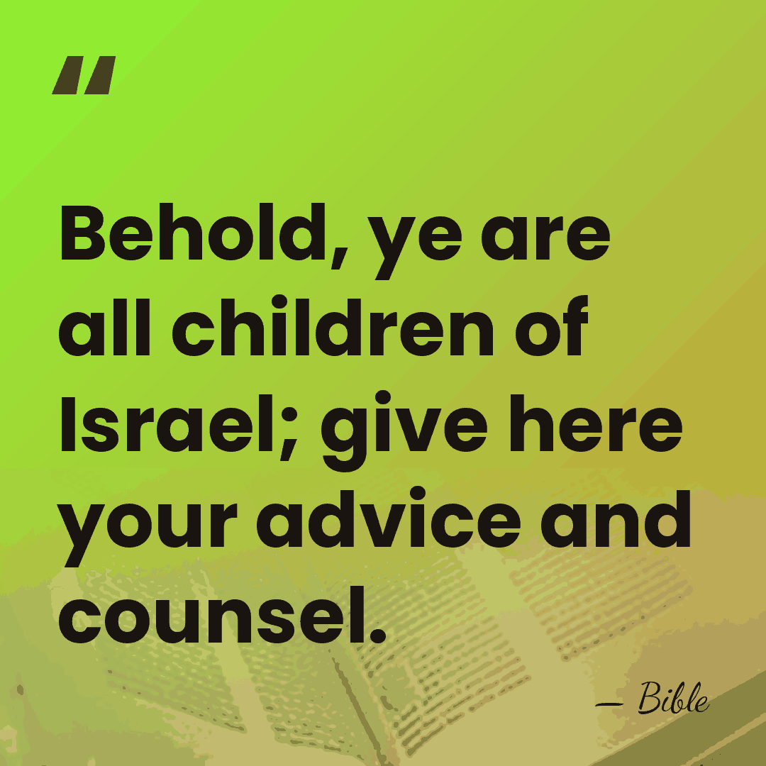 Behold, ye are all children of Israel; give here your advice and&hellip; - Bible
