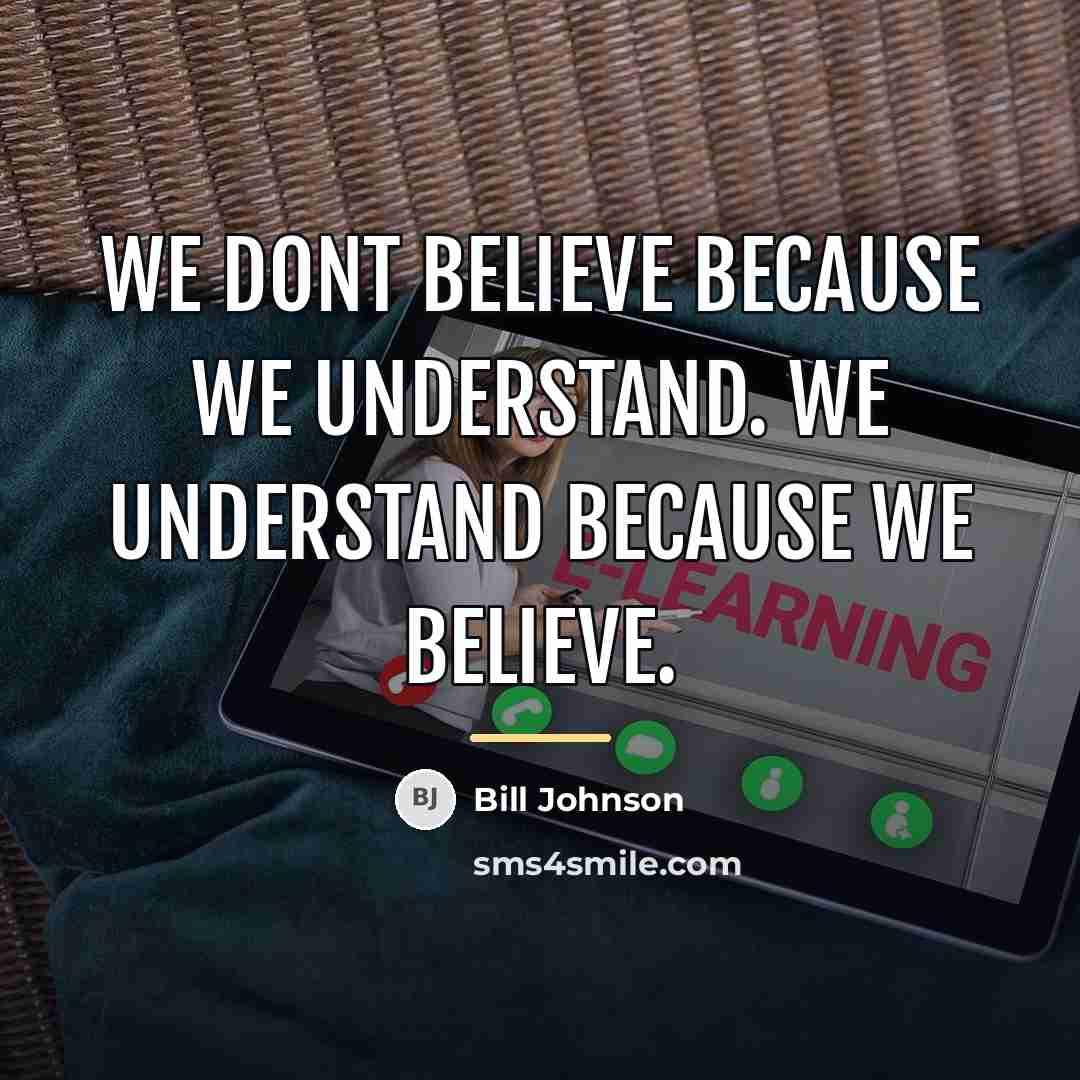 “We dont believe because we understand. We understand because we…” quote by Bill Johnson