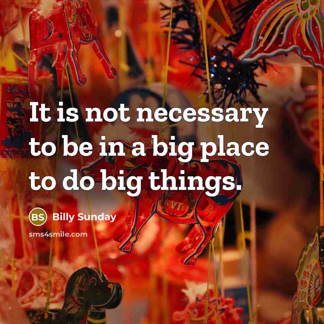 “It is not necessary to be in a big place…” quote by Billy Sunday