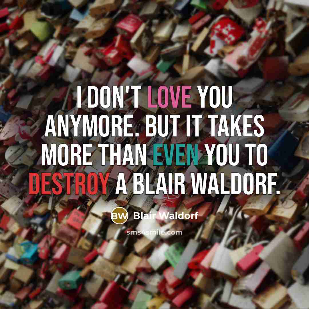 “I don't love you anymore. But it takes more than even you to destroy a Blair Waldorf.” quote by Blair Waldorf