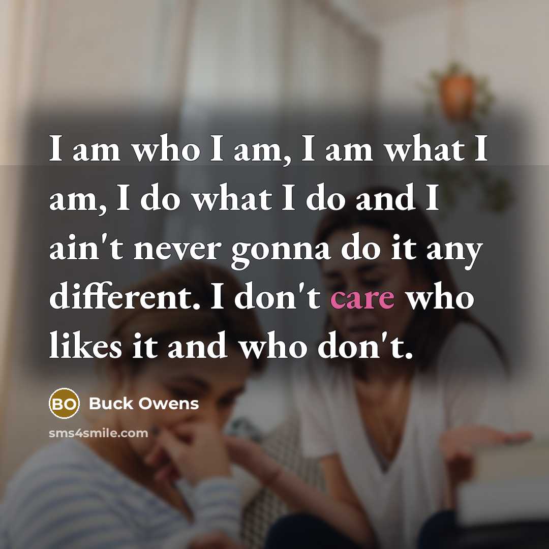 “I am who I am, I am what I am,…” quote by Buck Owens
