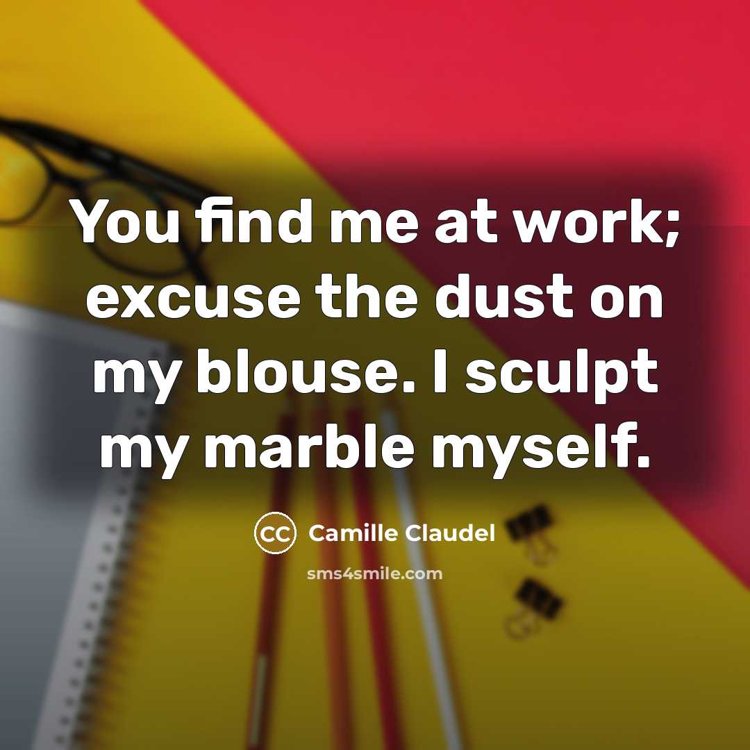 “You find me at work; excuse the dust on my…” quote by Camille Claudel