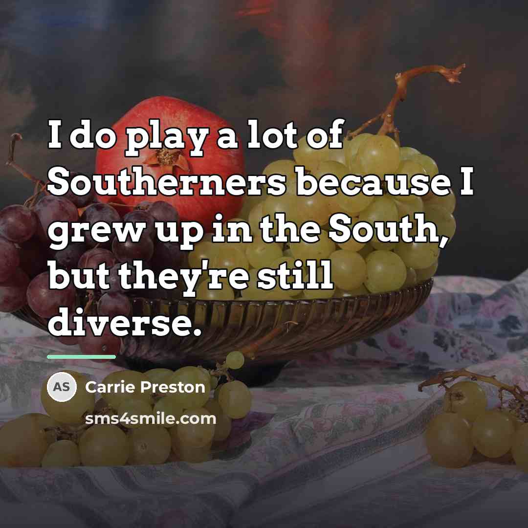 “I do play a lot of Southerners because I grew…” quote by Carrie Preston