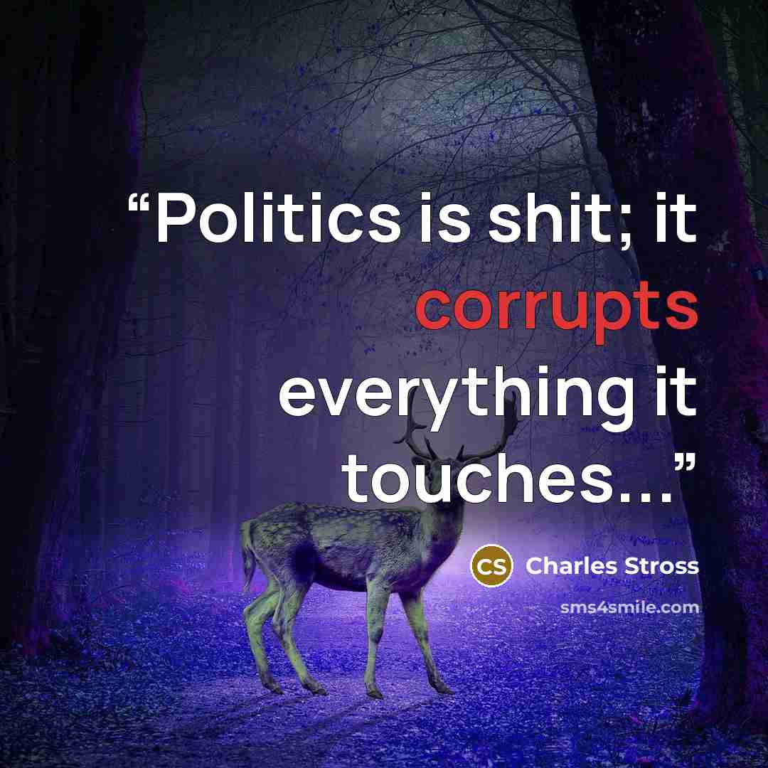 “Politics is shit; it corrupts everything it touches...” quote by Charles Stross