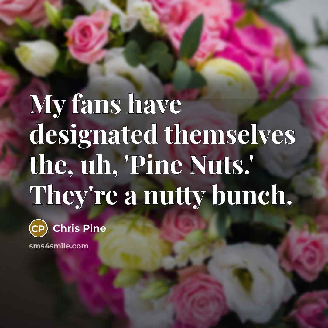 “My fans have designated themselves the, uh, 'Pine Nuts.' They're…” quote by Chris Pine