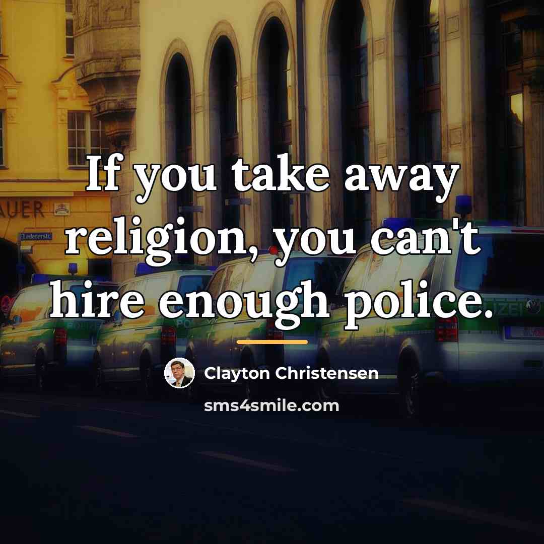 “If you take away religion, you can't hire enough police.…” quote by Clayton Christensen