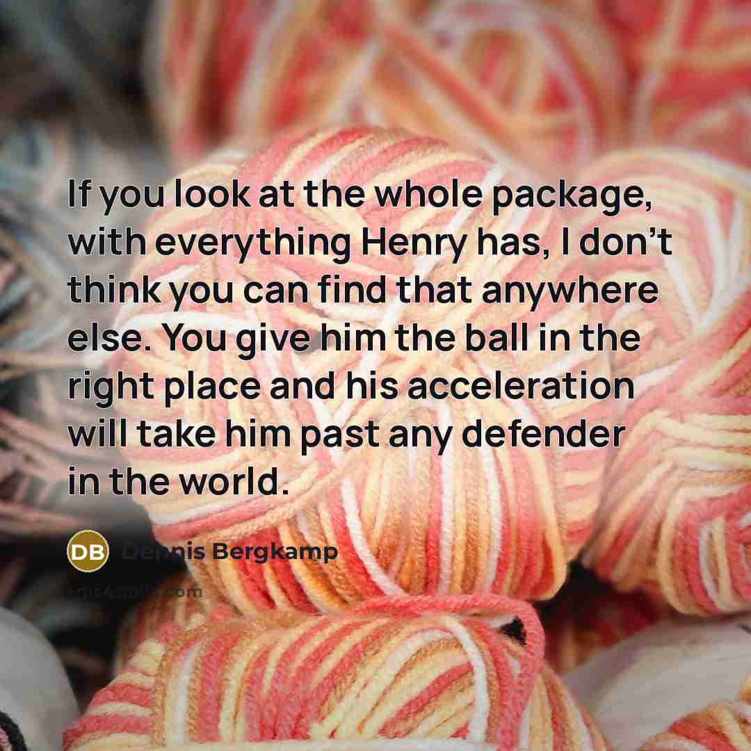 “If you look at the whole package, with everything Henry…” quote by Dennis Bergkamp