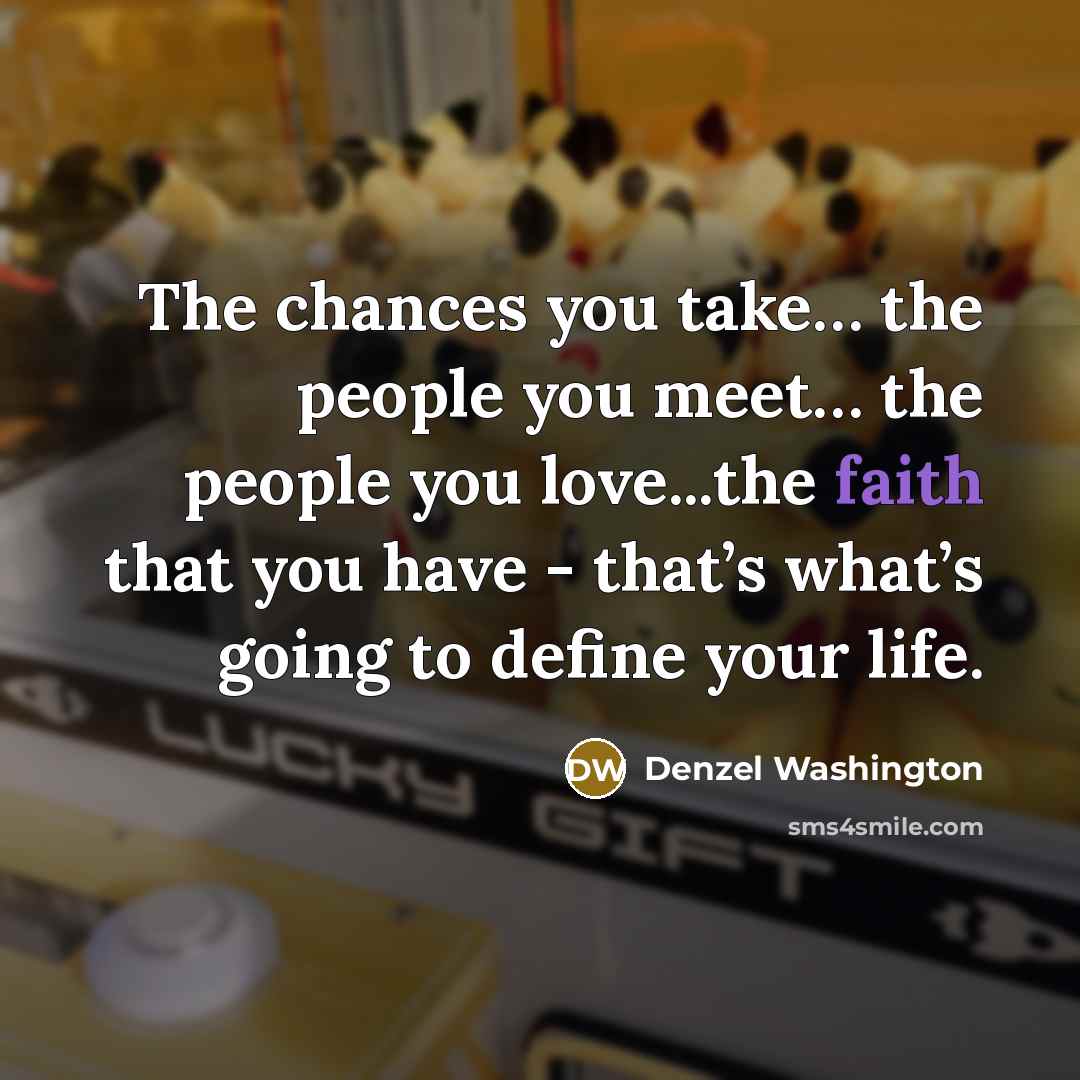 “The chances you take… the people you meet… the people…” quote by Denzel Washington