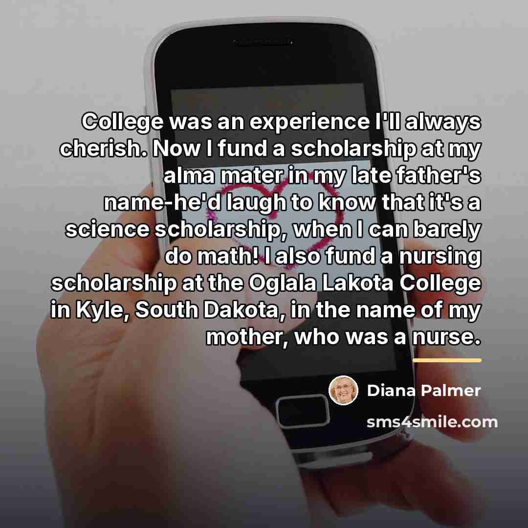 “College was an experience I'll always cherish. Now I fund…” quote by Diana Palmer