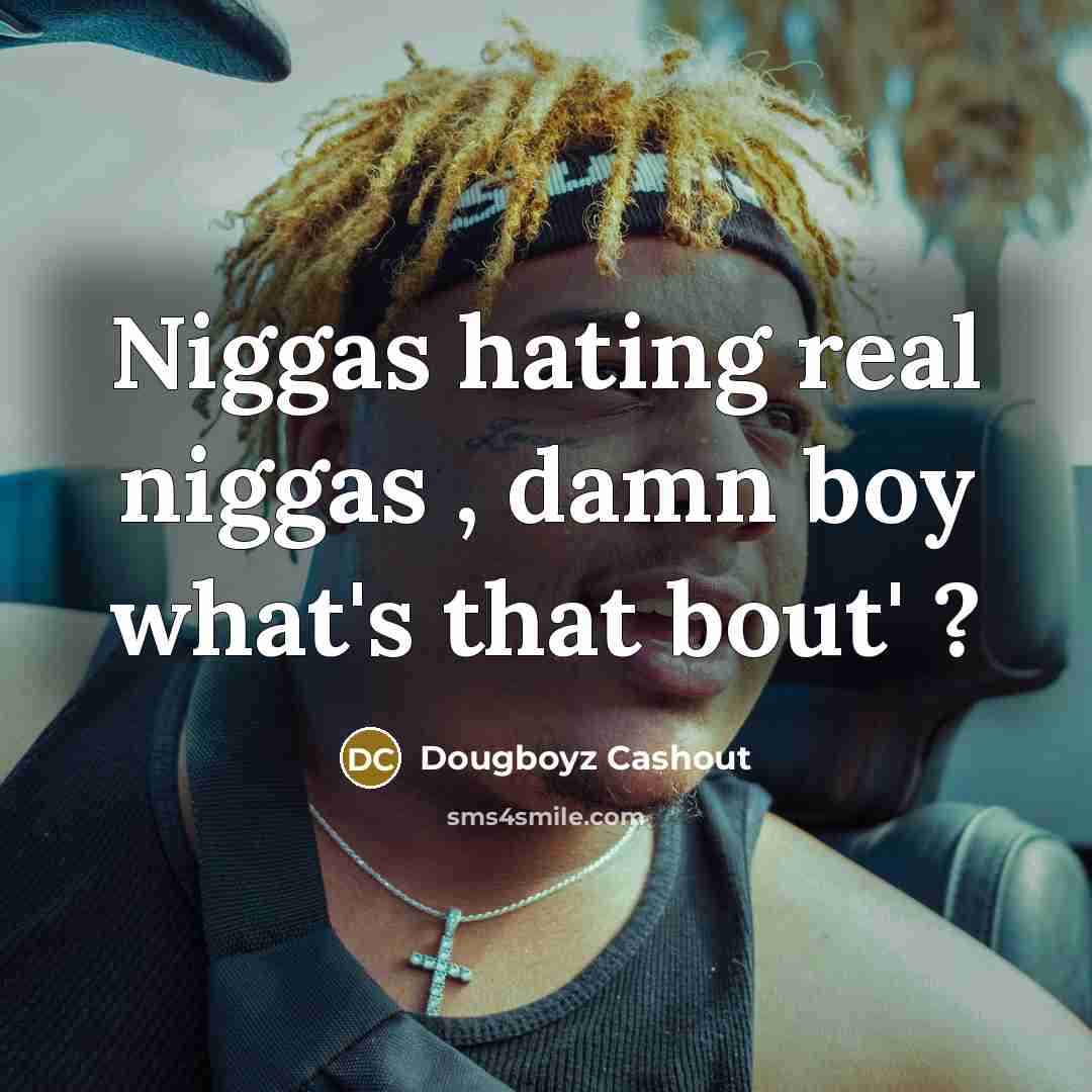 “Niggas hating real niggas , damn boy what's that bout' ?” quote by Dougboyz Cashout