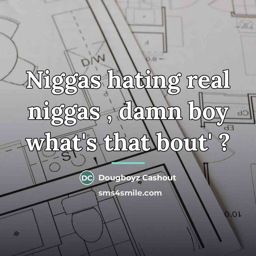 “Niggas hating real niggas , damn boy what's that bout'…” quote by Dougboyz Cashout