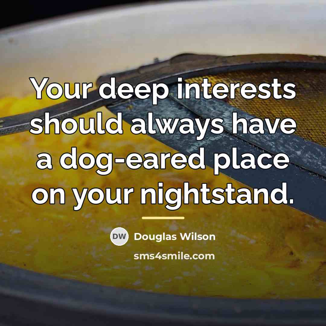 “Your deep interests should always have a dog-eared place on…” quote by Douglas Wilson