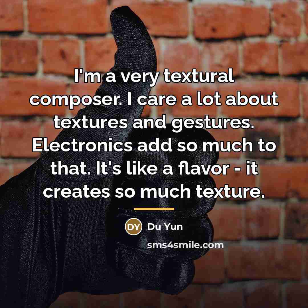 “I'm a very textural composer. I care a lot about…” quote by Du Yun