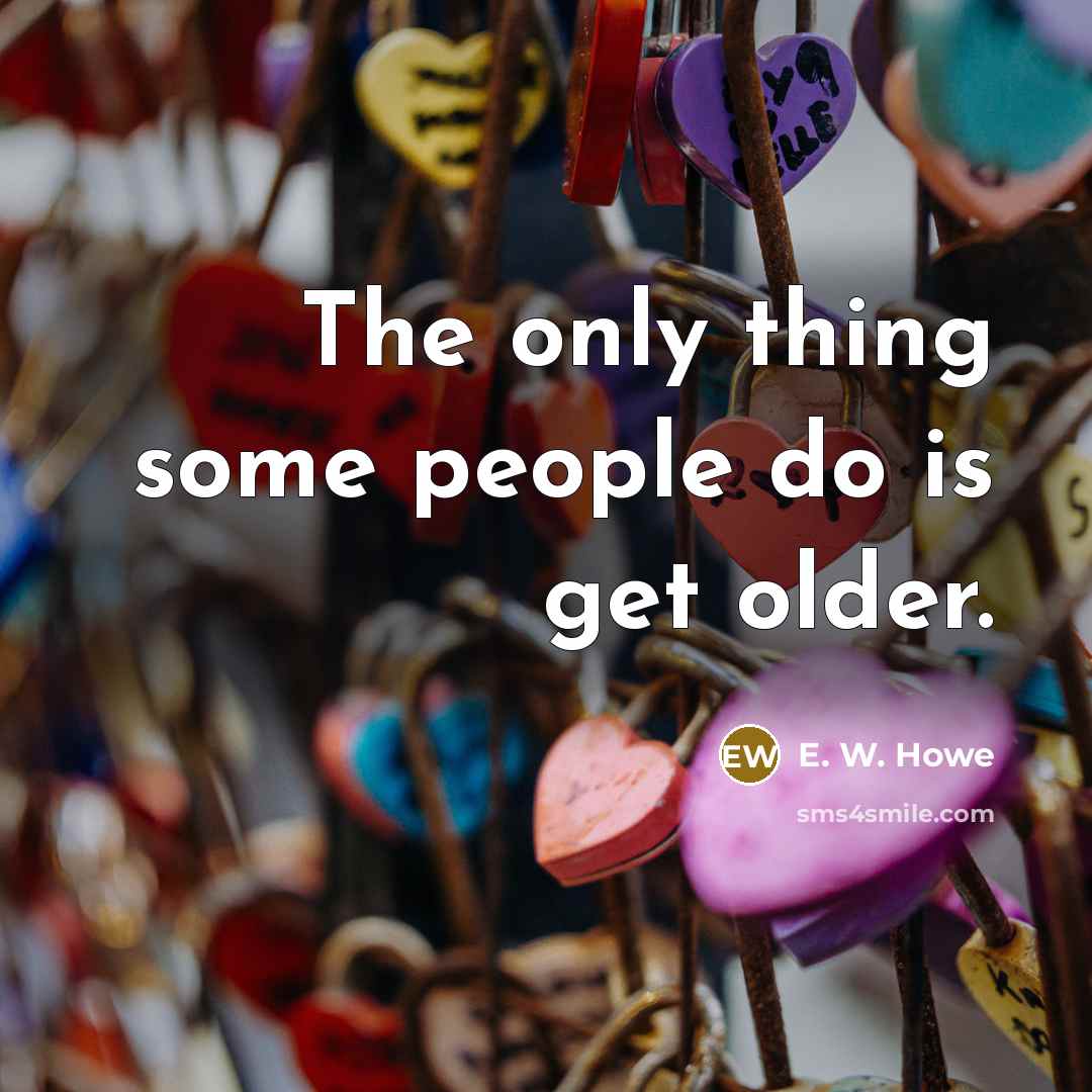 “The only thing some people do is get older.…” quote by E. W. Howe