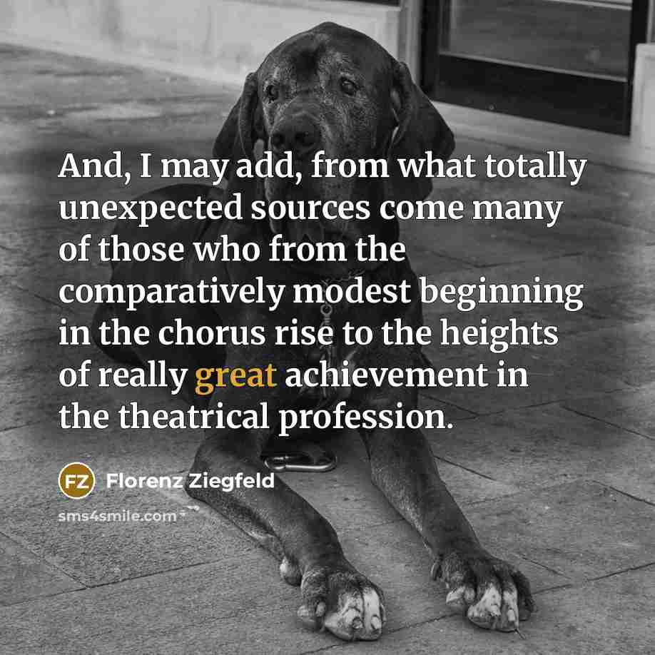 “And, I may add, from what totally unexpected sources come…” quote by Florenz Ziegfeld