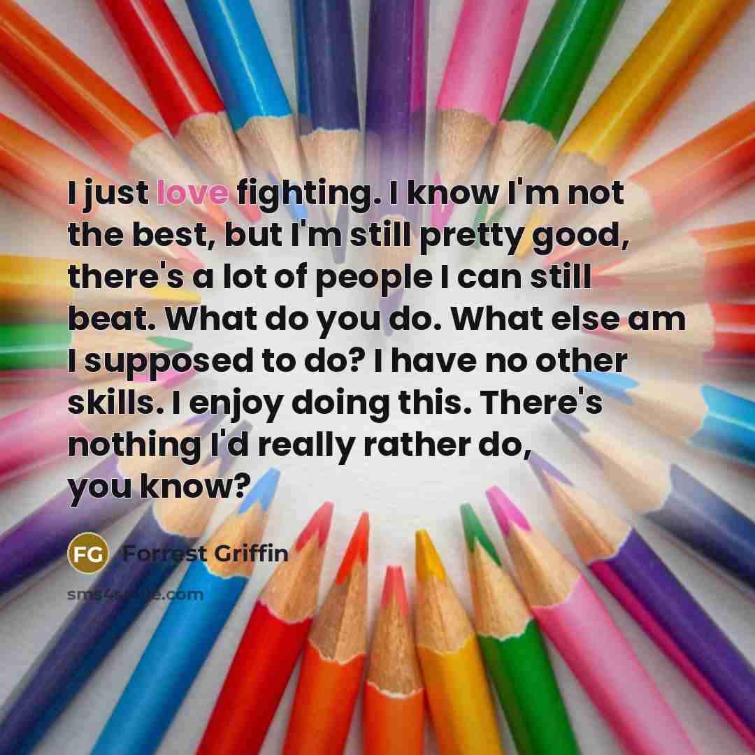 “I just love fighting. I know I'm not the best,…” quote by Forrest Griffin