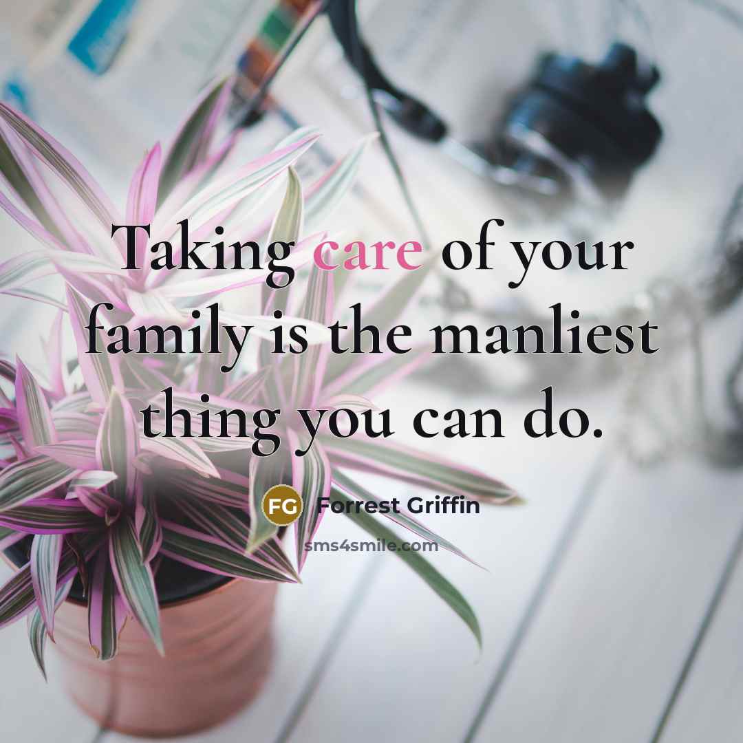 “Taking care of your family is the manliest thing you…” quote by Forrest Griffin