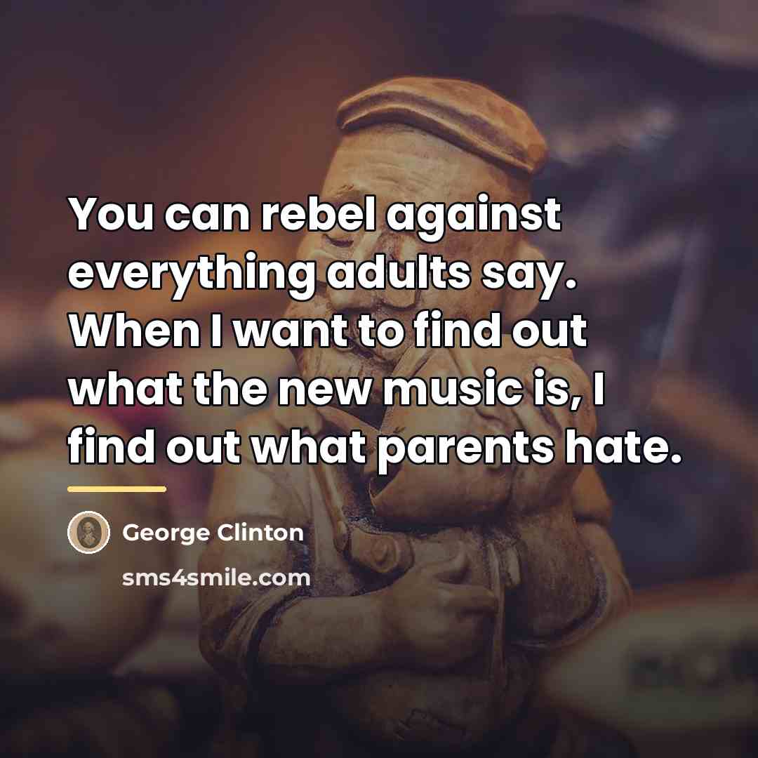 “You can rebel against everything adults say. When I want…” quote by George Clinton