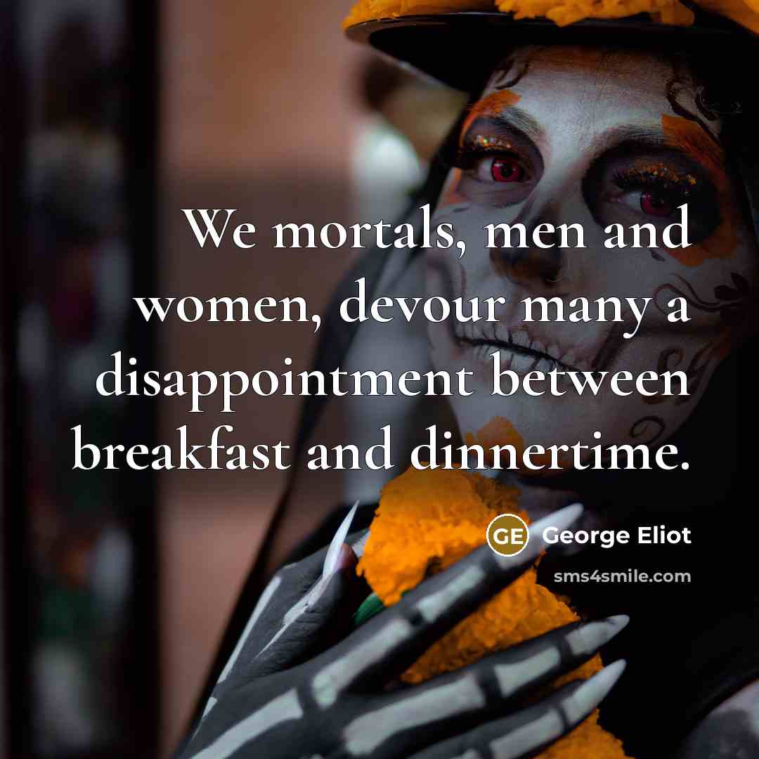 “We mortals, men and women, devour many a disappointment between…” quote by George Eliot