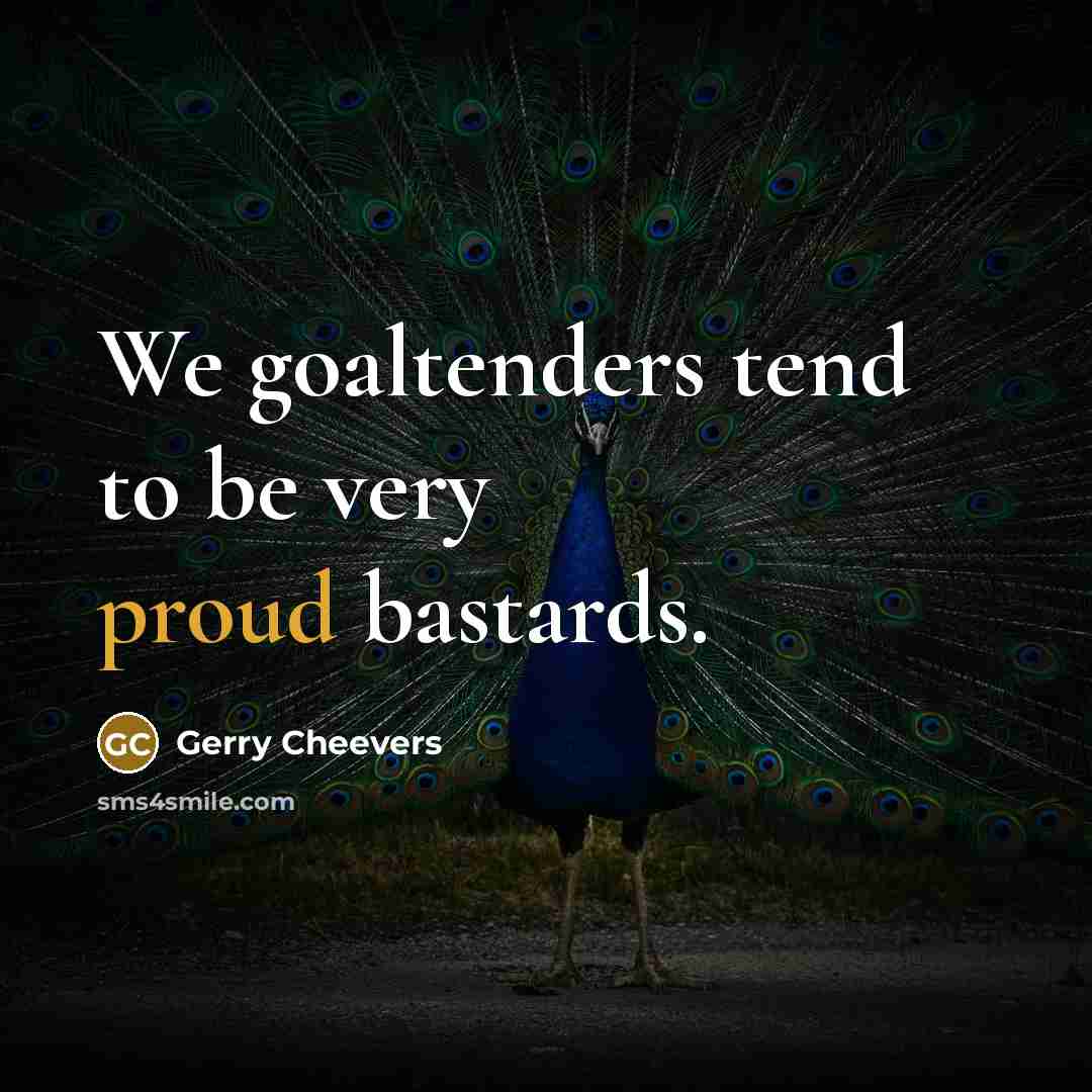 “We goaltenders tend to be very proud bastards.…” quote by Gerry Cheevers