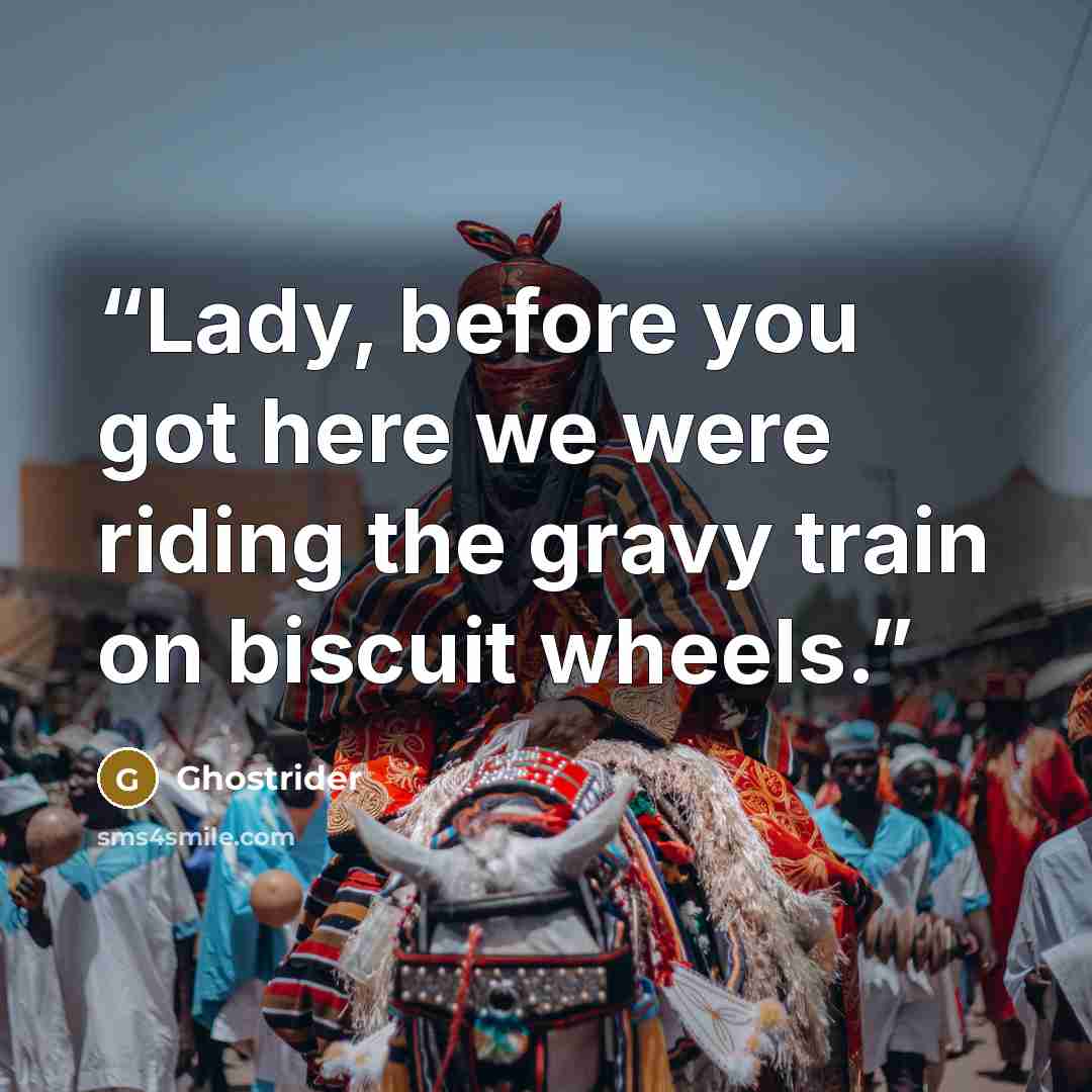 “Lady, before you got here we were riding the gravy train on biscuit wheels.” quote by Ghostrider