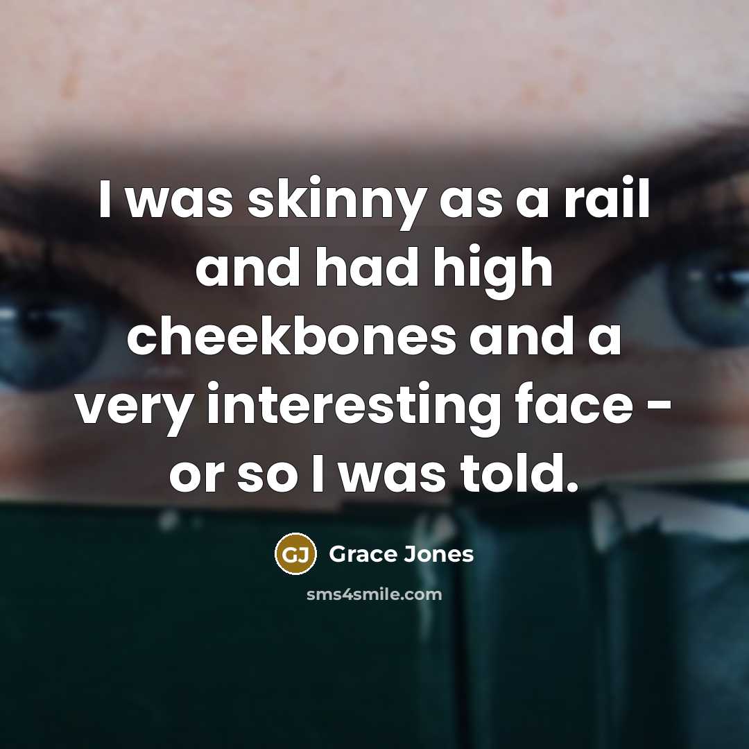 “I was skinny as a rail and had high cheekbones…” quote by Grace Jones
