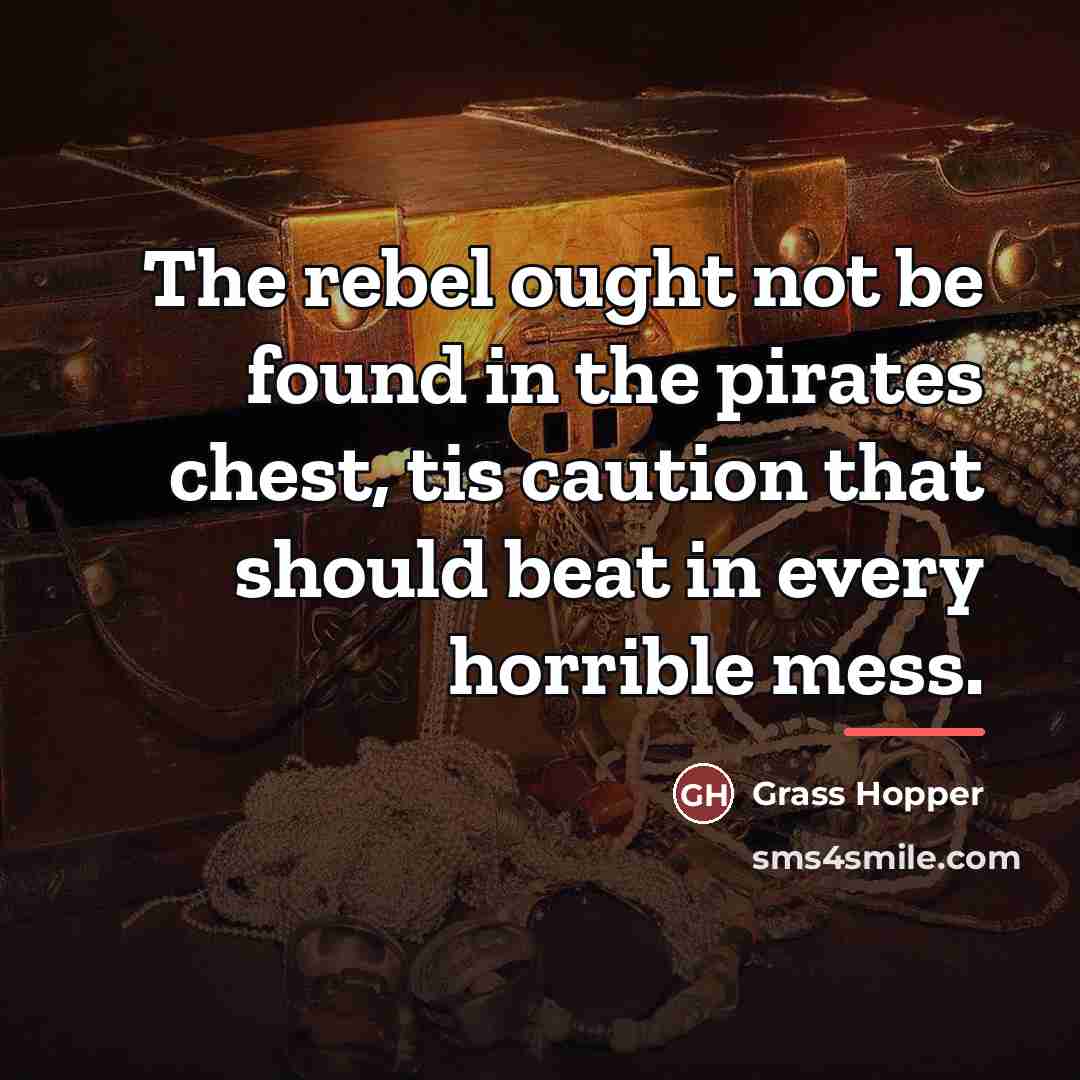 “The rebel ought not be found in the pirates chest,…” quote by Grass Hopper