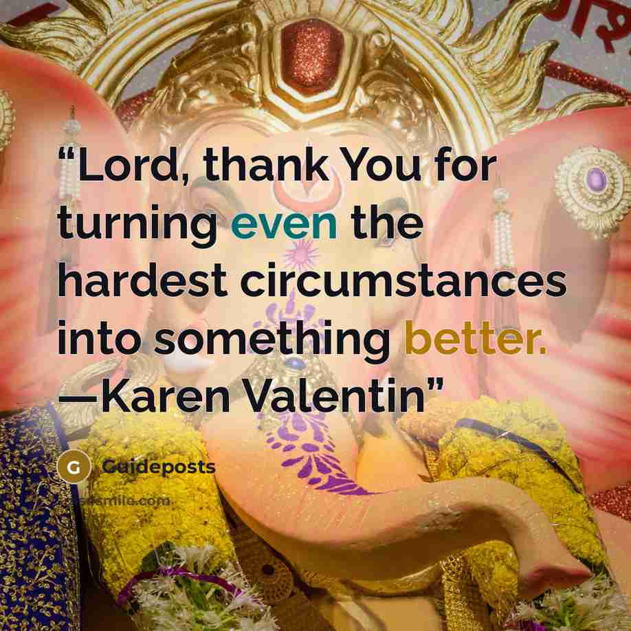 “Lord, thank You for turning even the hardest circumstances into something better. —Karen Valentin” quote by Guideposts