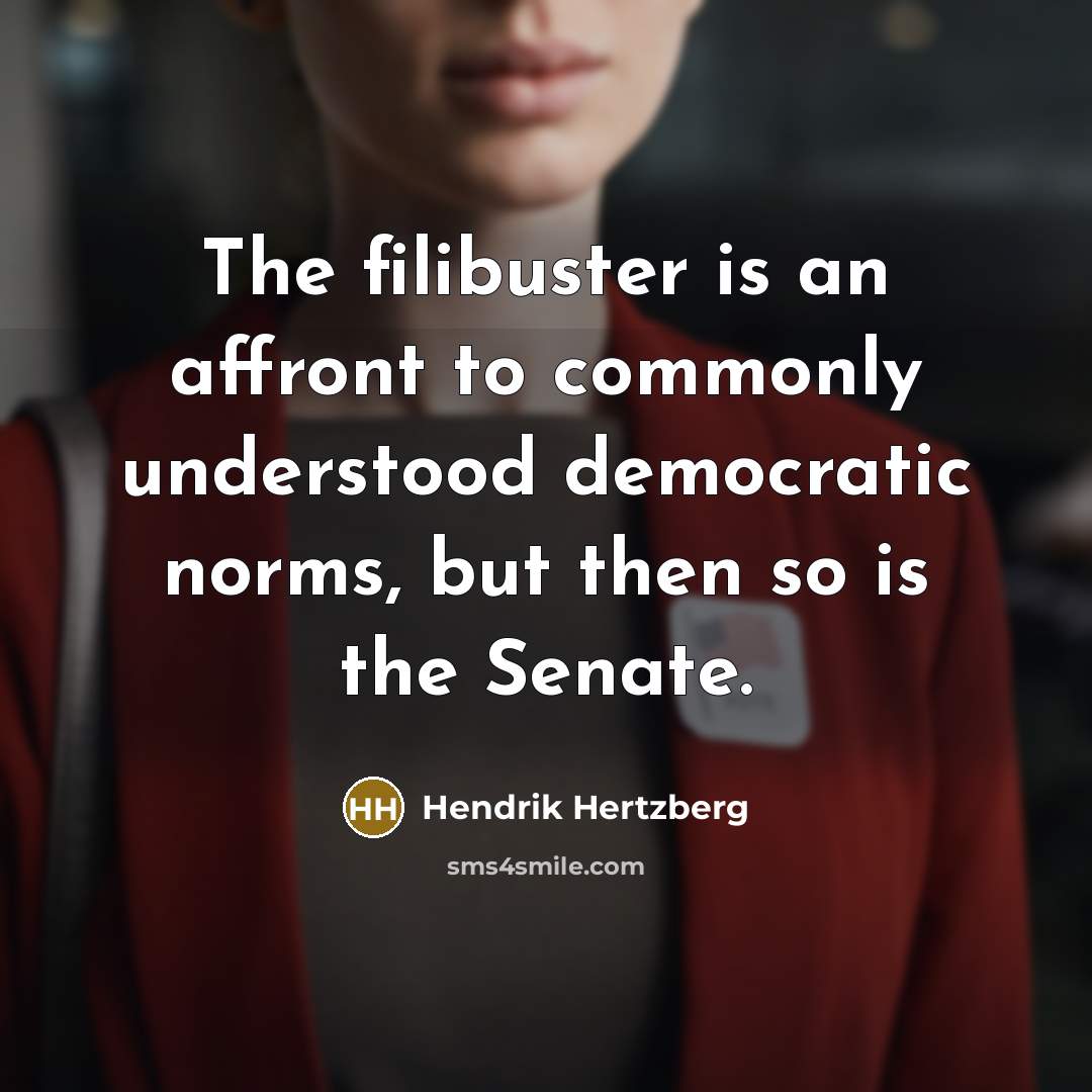 “The filibuster is an affront to commonly understood democratic norms,…” quote by Hendrik Hertzberg