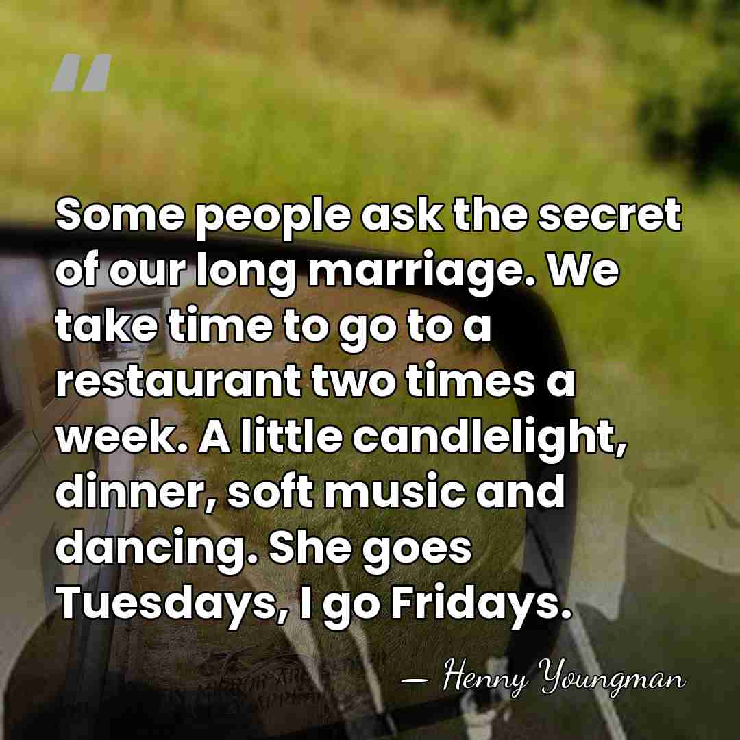 Some people ask the secret of our long marriage. We take time&hellip; - Henny Youngman