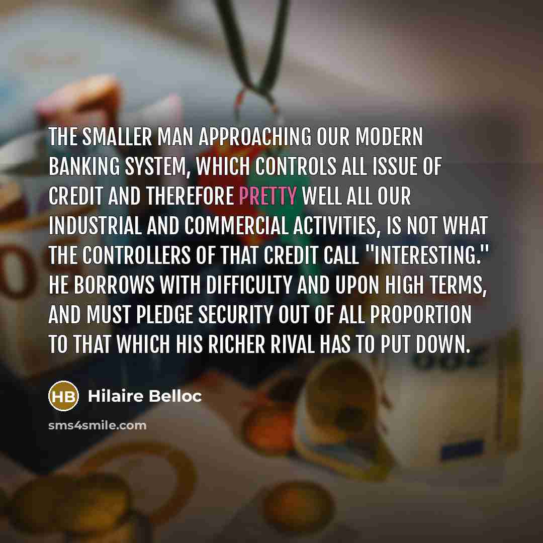“The smaller man approaching our modern banking system, which controls…” quote by Hilaire Belloc