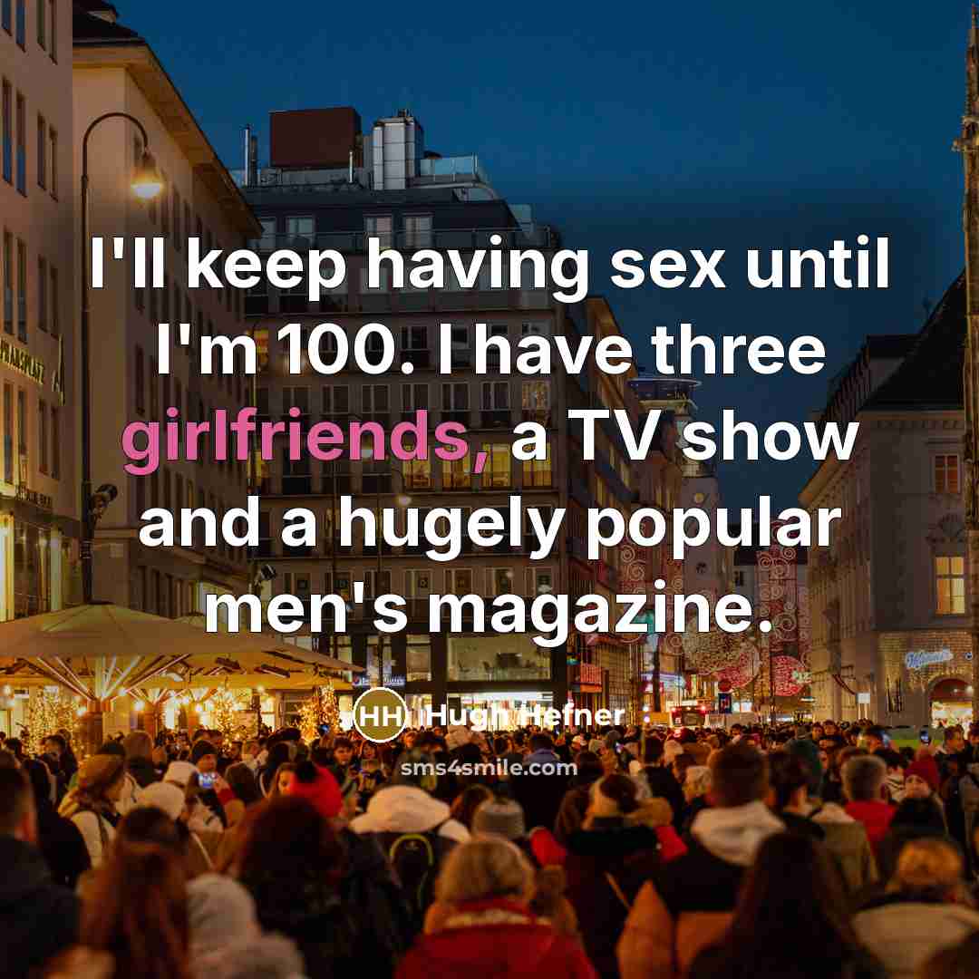 “I'll keep having sex until I'm 100. I have three girlfriends, a TV show and a hugely popular men's magazine.” quote by Hugh Hefner
