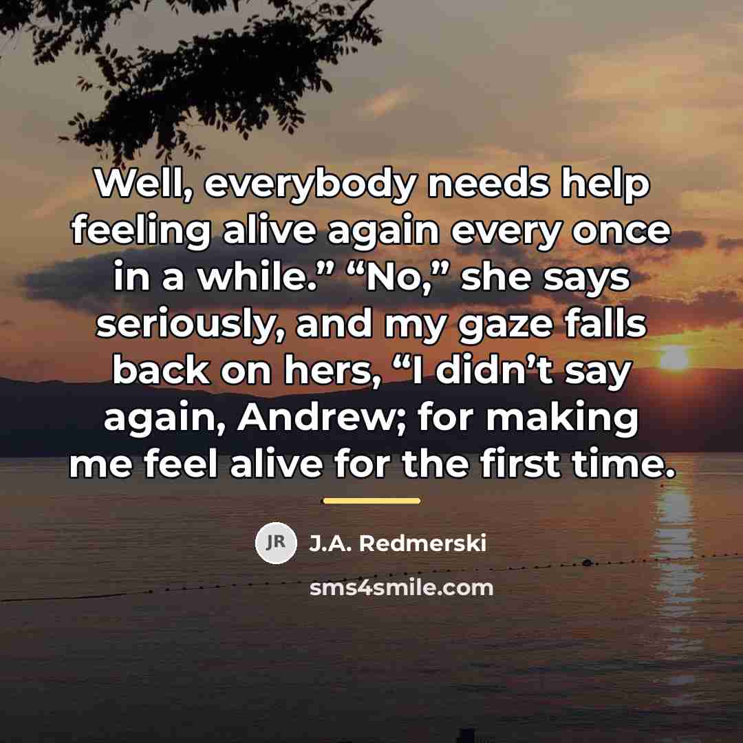 “Well, everybody needs help feeling alive again every once in…” quote by J.A. Redmerski