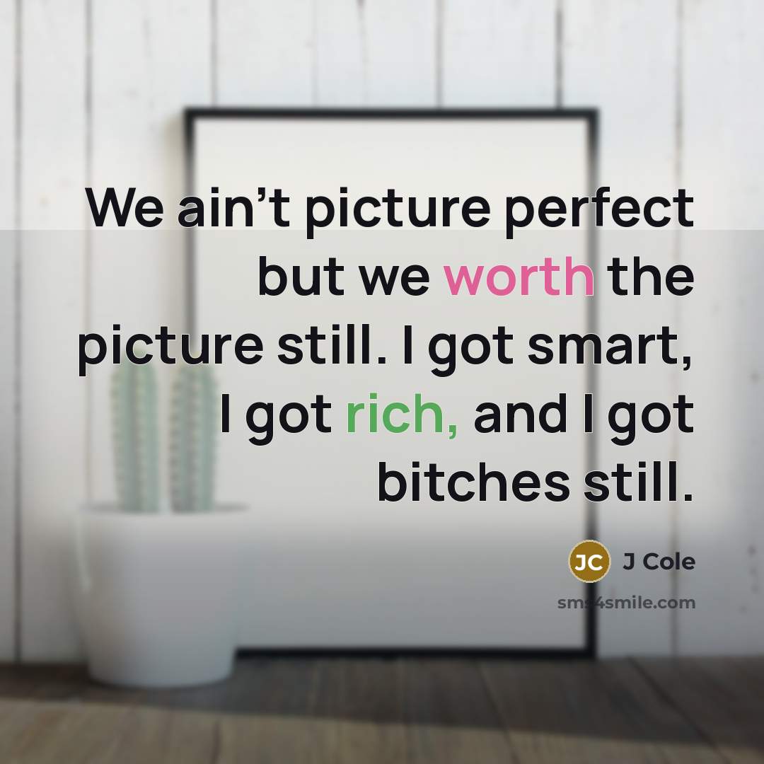 “We ain't picture perfect but we worth the picture still. I got smart, I got rich, and I got bitches still.” quote by J Cole