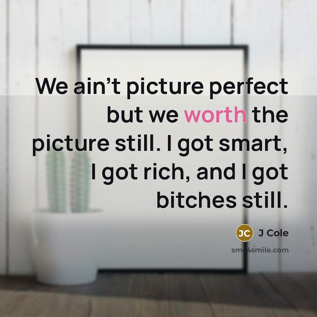 “We ain't picture perfect but we worth the picture still. I got smart, I got rich, and I got bitches still.” quote by J Cole