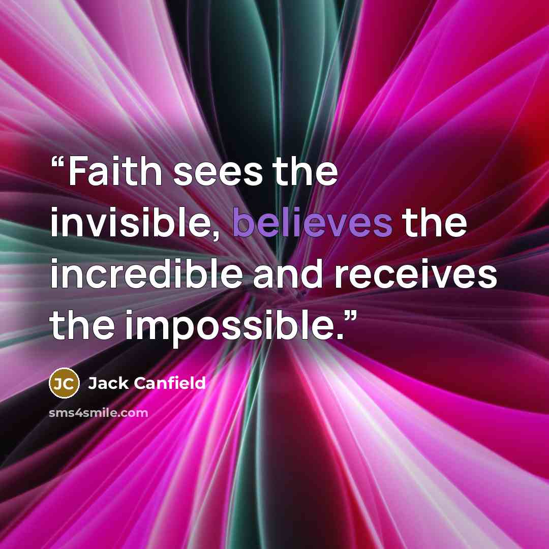 “Faith sees the invisible, believes the incredible and receives the impossible.” quote by Jack Canfield