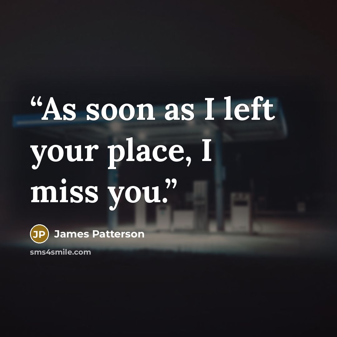 “As soon as I left your place, I miss you.” quote by James Patterson